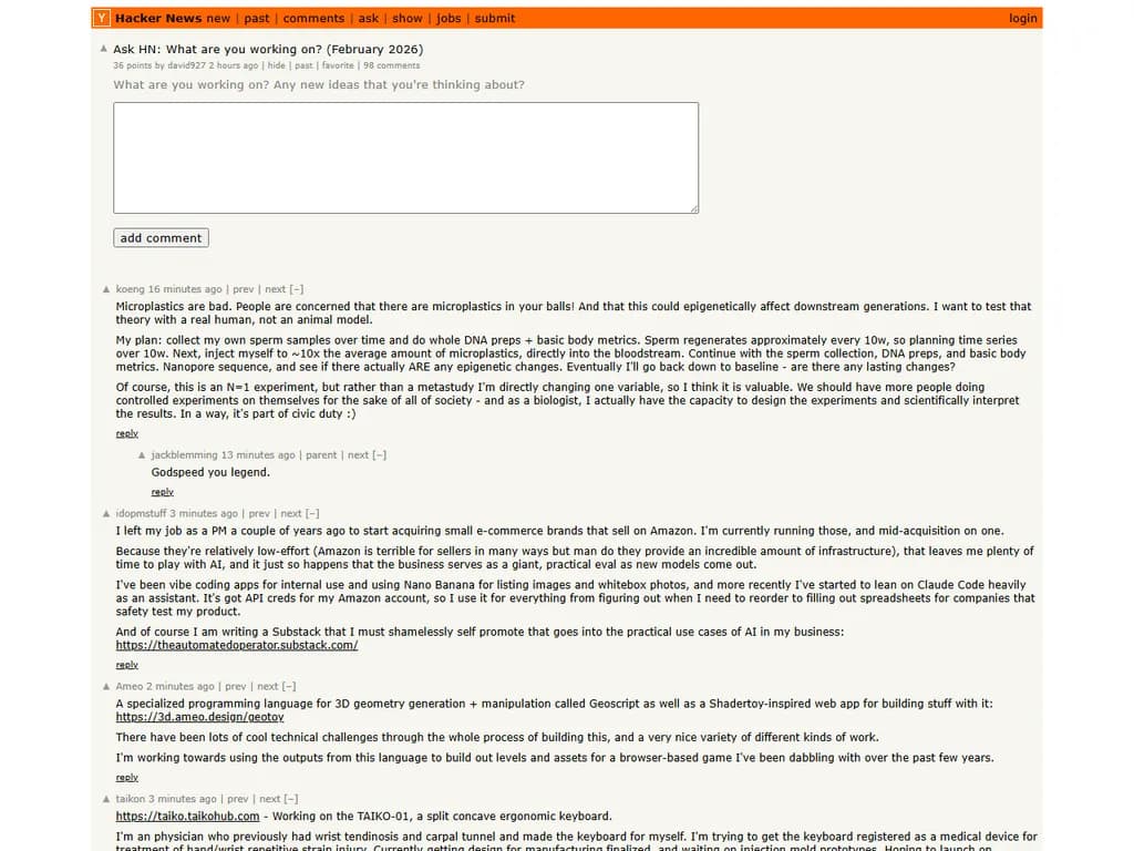 **Ask HN: 今何に取り組んでいますか？（2026年2月）**

- **個人プロジェクト**
  - Rustで軽量な静的サイト生成ツールを構築中
  - WebRTC を使ったリアルタイム共同描画アプリを開発中

- **職業上の仕事**
  - 社内マイクロサービスアーキテクチャを Kubernetes にリファクタリング中
  - 内部メッセージングプラットフォームにエンドツーエンド暗号化を実装中

- **学習・探索**
  - 高度な量子コンピューティングアルゴリズムを研究中
  - コード補完のための生成AIを試験的に活用中

- **オープンソース貢献**
  - `open-source-library/awesome-tool` へのプルリクエスト作成
  - `cli-utils` プロジェクトのドキュメント維持管理

ご自由にコメントや自分のプロジェクトを追加してください！